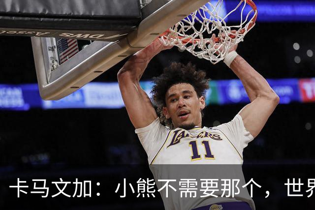 卡马文加：小熊不需要那个，世界上最好的球员